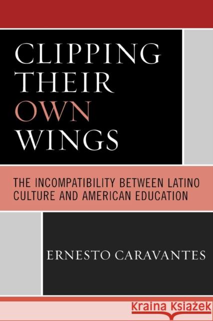 Clipping Their Own Wings: The Incompatibility Between Latino Culture and American Education Caravantes, Ernesto 9780761835363 Hamilton Books
