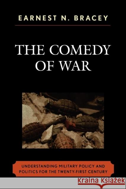 The Comedy of War: Understanding Military Politics in the Twenty-first Century Bracey, Earnest N. 9780761835387 University Press of America