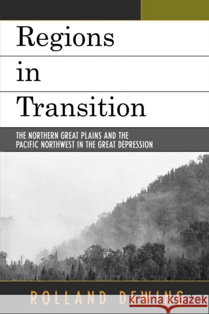 Regions in Transition: The Northern Great Plains and the Pacific Northwest in the Great Depression Dewing, Rolland 9780761835448