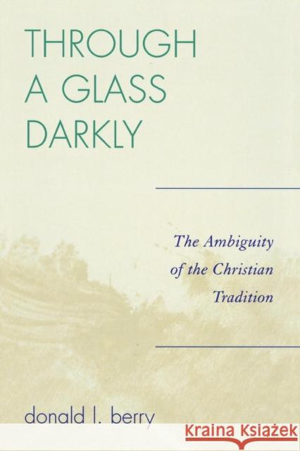 Through a Glass Darkly: The Ambiguity of the Christian Tradition Berry, Donald L. 9780761835479 University Press of America