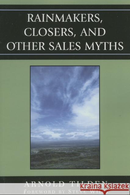 Rainmakers, Closers, and Other Sales Myths Arnold Tilden Steve Wiley 9780761835486 University Press of America