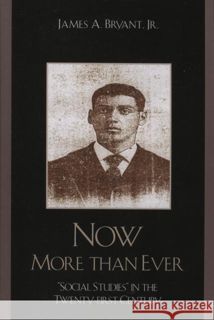 Now More Than Ever: 'Social Studies' in the Twenty-first Century Bryant, James A., Jr. 9780761835530 University Press of America