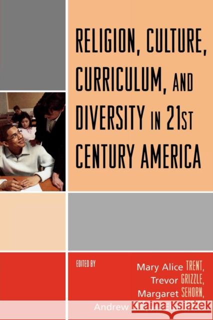 Religion, Culture, Curriculum, and Diversity in 21st Century America Mary Alice Trent Trevor Grizzle Margaret Sehorn 9780761835585