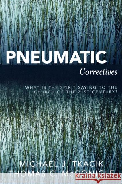 Pneumatic Correctives : What is the Spirit Saying to the Church of the Twenty-first Century? Michael J. Tkacik Thomas C. McGonigle 9780761835691 University Press of America