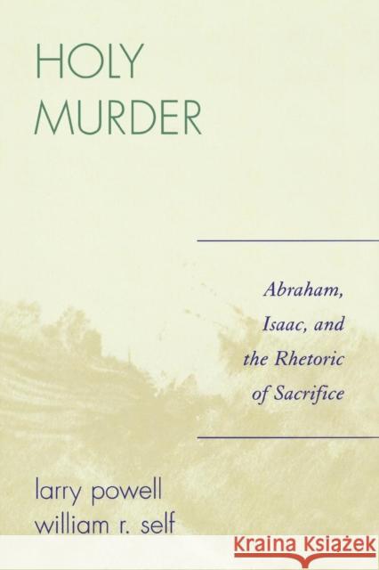 Holy Murder: Abraham, Isaac, and the Rhetoric of Sacrifice Powell, Larry 9780761835783 University Press of America