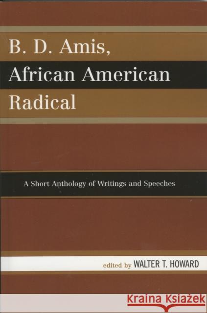B.D. Amis, African American Radical: A Short Anthology of Writings and Speeches Howard, Walter T. 9780761835813 University Press of America