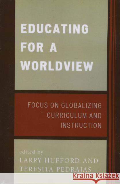 Educating for a Worldview: Focus on Globalizing Curriculum and Instruction Hufford, Larry 9780761835837