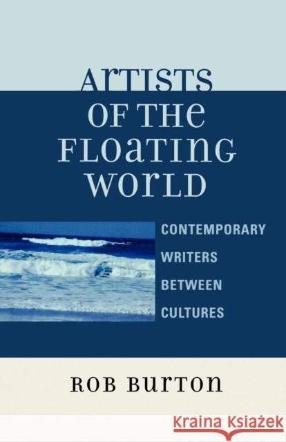 Artists of the Floating World: Contemporary Writings Between Cultures Burton, Rob 9780761835998 University Press of America