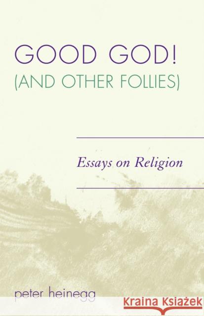 Good God! (and Other Follies): Essays on Religion Heinegg, Peter 9780761836032