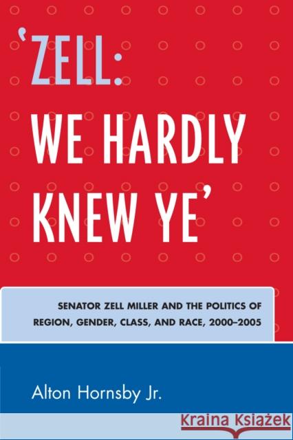'Zell: We Hardly Knew Ye': Senator Zell Miller and the Politics of Region, Gender, Class, and Race, 2000d2005 Hornsby, Alton 9780761836193 Hamilton Books