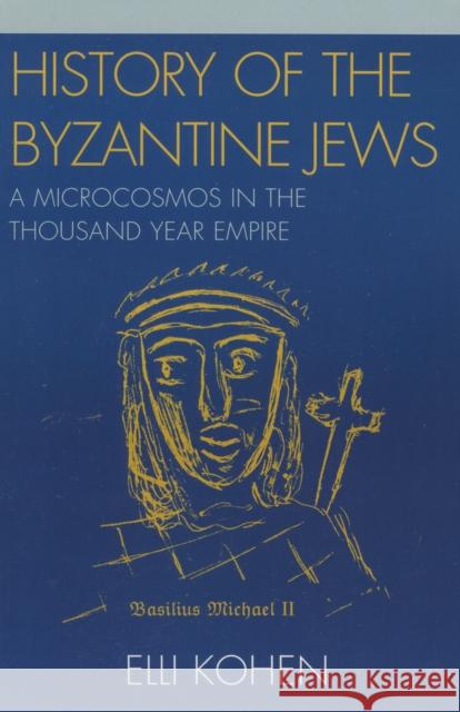 History of the Byzantine Jews: A Microcosmos in the Thousand Year Empire Kohen, Elli 9780761836247