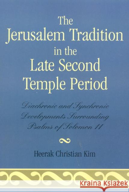 The Jerusalem Tradition in the Late Second Temple Period: Diachronic and Synchronic Developments Surrounding Psalms of Solomon 11 Kim, Heerak Christian 9780761836261 University Press of America