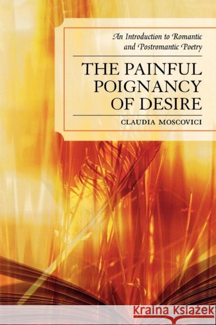 The Painful Poignancy of Desire: An Introduction to Romantic and Postromantic Poetry Moscovici, Claudia 9780761836445 University Press of America