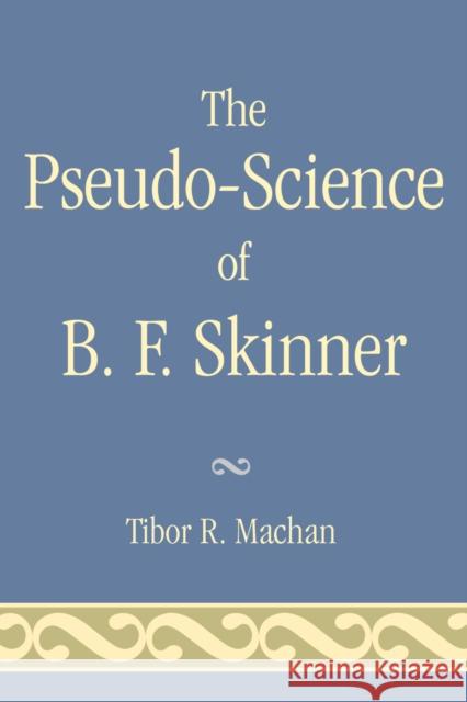 The Pseudo-Science of B. F. Skinner Tibor R. Machan 9780761836544 University Press of America