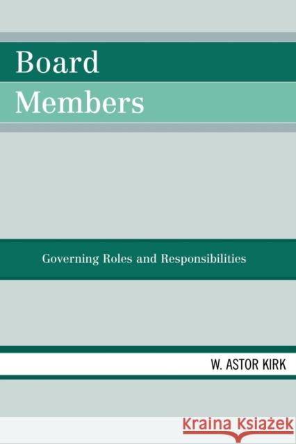 Board Members: Governing Roles and Responsibilities Kirk, Astor W. 9780761836698 University Press of America