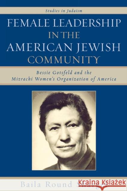 Female Leadership in the American Jewish Community: Bessie Gotsfeld and the Mizrachi Women's Organization of America Shargel, Baila Round 9780761836995 University Press of America