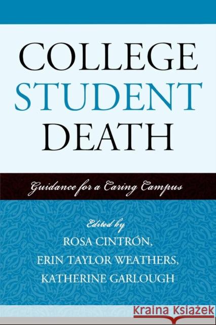 College Student Death : Guidance for a Caring Campus Rosa Cintron Erin Taylor Weathers Katherine Garlough 9780761837008 