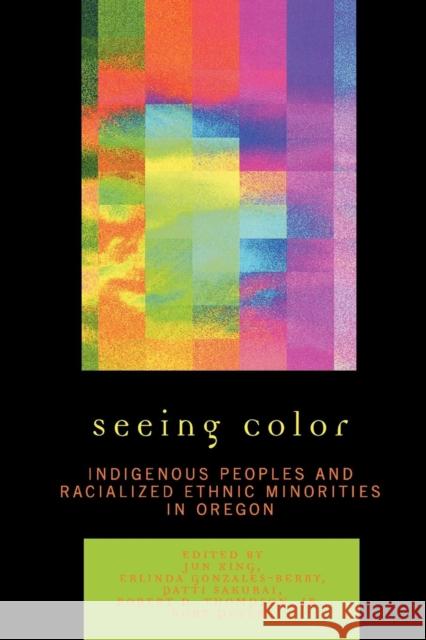 Seeing Color: Indigenous Peoples and Racialized Ethnic Minorities in Oregon Xing, Jun 9780761837268 University Press of America