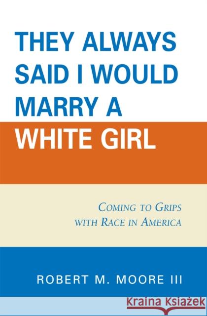 'They Always Said I Would Marry a White Girl': Coming to Grips with Race in America Moore, Robert M. 9780761837275