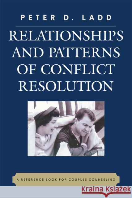 Relationships and Patterns of Conflict Resolution : A Reference Book for Couples Counselling Peter D. Ladd 9780761837398 University Press of America