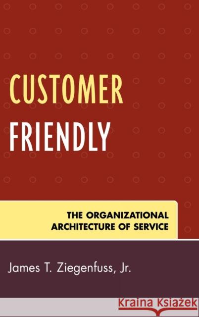 Customer Friendly: The Organizational Architecture of Service Ziegenfuss, James T. 9780761837527