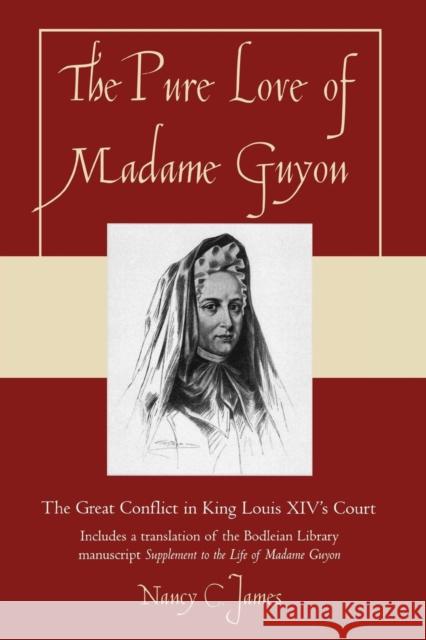 The Pure Love of Madame Guyon: The Great Conflict in King Louis XIV's Court James, Nancy C. 9780761837572 University Press of America