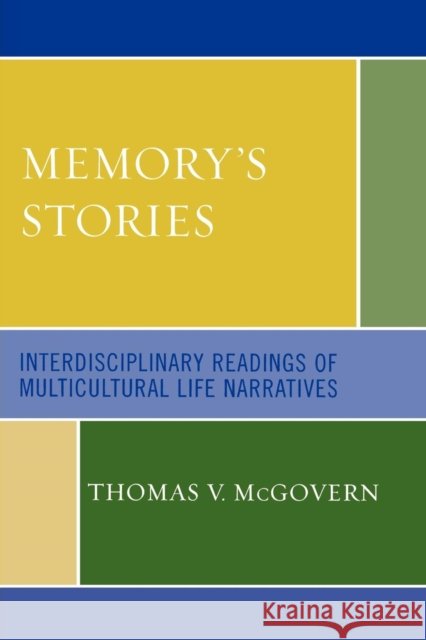 Memory's Stories: Interdisciplinary Readings of Multicultural Life Narratives McGovern, Thomas V. 9780761837633