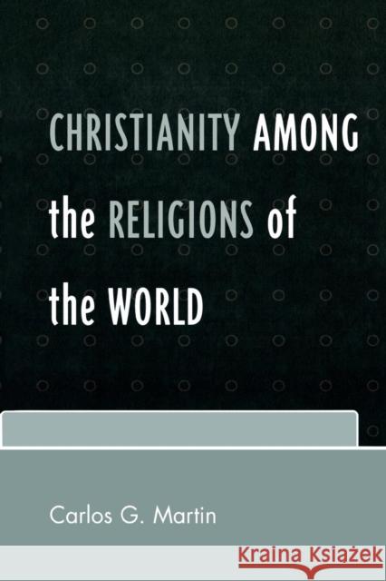Christianity among the Religions of the World Carlos G. Martin 9780761837930 University Press of America