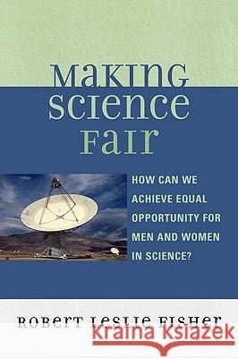 Making Science Fair: How Can We Achieve Equal Opportunity for Men and Women in Science? Fisher, Robert Leslie 9780761837954 University Press of America