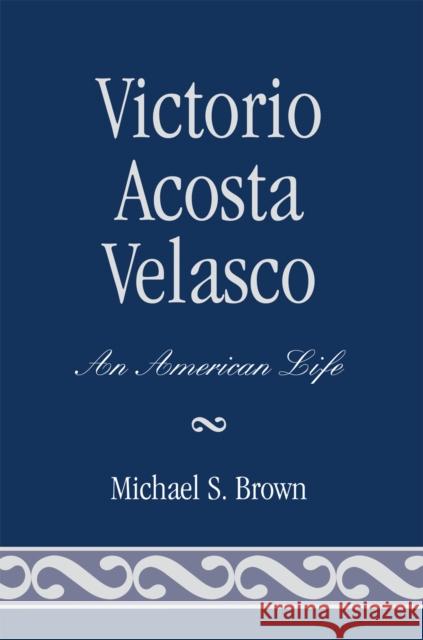 Victorio Acosta Velasco: An American Life Brown, Michael S. 9780761838005 Hamilton Books