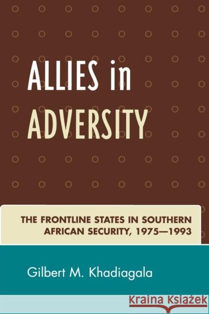 Allies in Adversity: The Frontline States in Southern African Security 1975D1993 Khadiagala, Gilbert M. 9780761838326 University Press of America