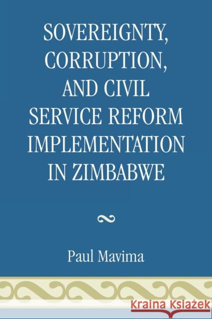 Sovereignty, Corruption and Civil Service Reform Implementation in Zimbabwe Paul Mavima 9780761838357 Not Avail