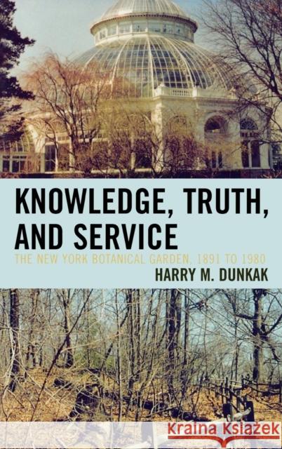 Knowledge, Truth and Service, The New York Botanical Garden, 1891 to 1980 Harry M. Dunkak 9780761838395 University Press of America