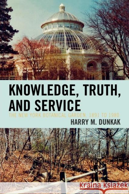 Knowledge, Truth and Service, The New York Botanical Garden, 1891 to 1980 Harry M. Dunkak 9780761838401 Not Avail