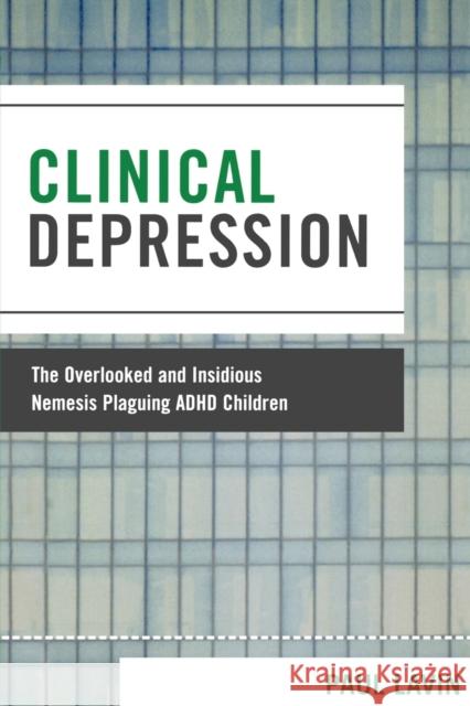 Clinical Depression : The Overlooked and Insidious Nemesis Plaguing ADHD Children Lavin Paul 9780761838630 