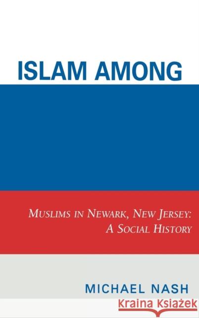 Islam among Urban Blacks: Muslims in Newark, New Jersey: A Social History Nash, Michael 9780761838654