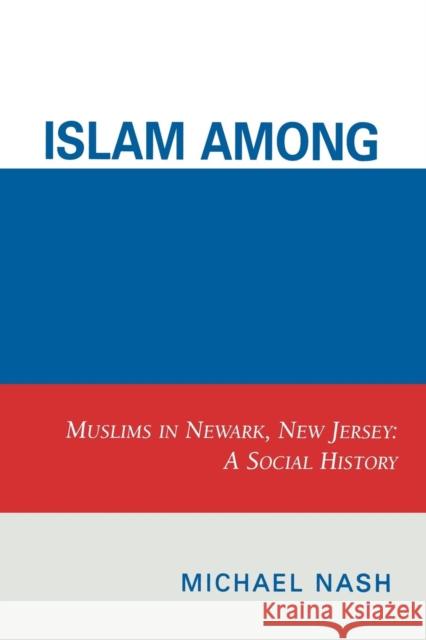 Islam among Urban Blacks: Muslims in Newark, New Jersey: A Social History Nash, Michael 9780761838661