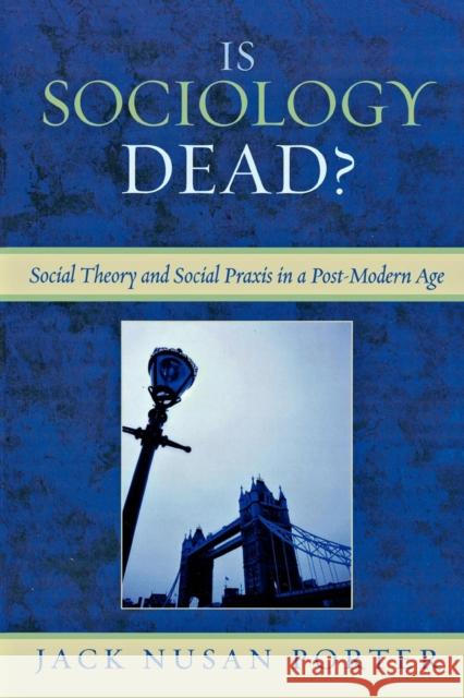 Is Sociology Dead?: Social Theory and Social Praxis in a Post-Modern Age Porter, Jack Nusan 9780761838678