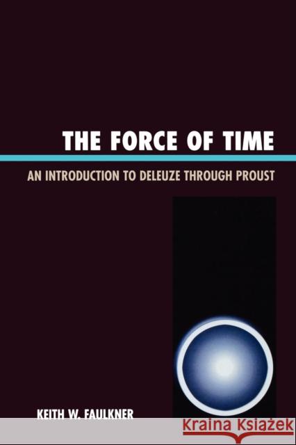 The Force of Time: An Introduction to Deleuze through Proust Faulkner, Keith W. 9780761838784 Not Avail