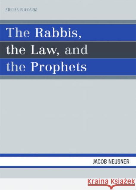 The Rabbis, the Law, and the Prophets Jacob Neusner 9780761838975 Not Avail