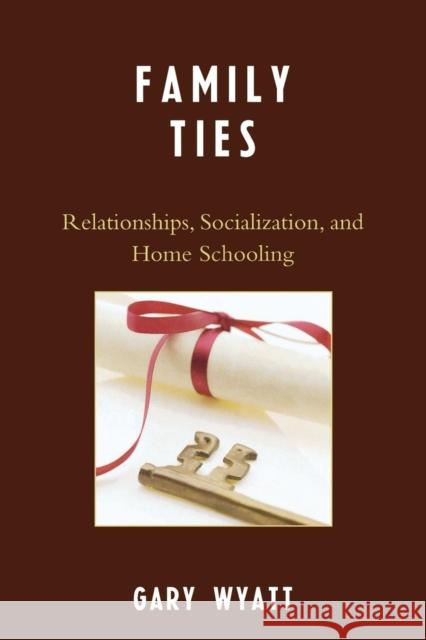 Family Ties: Relationships, Socialization, and Home Schooling Wyatt, Gary 9780761839118 Not Avail