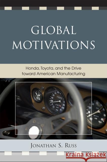 Global Motivations: Honda, Toyota, and the Drive Toward American Manufacturing Russ, Jonathan S. 9780761839309 Not Avail