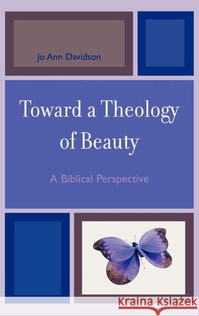 Toward a Theology of Beauty: A Biblical Perspective Davidson, Jo Ann 9780761839460 Not Avail