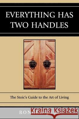 Everything Has Two Handles: The Stoic's Guide to the Art of Living Pies, Ronald 9780761839514