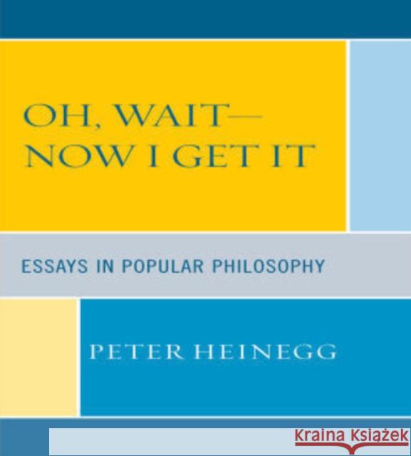 Oh, Wait-Now I Get It: Essays in Popular Philosophy Heinegg, Peter 9780761839521