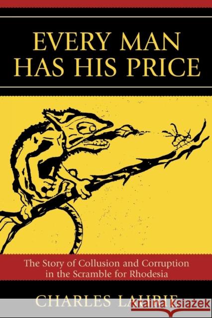 Every Man Has His Price: The Story of Collusion and Corruption in the Scramble for Rhodesia Laurie, Charles 9780761839552