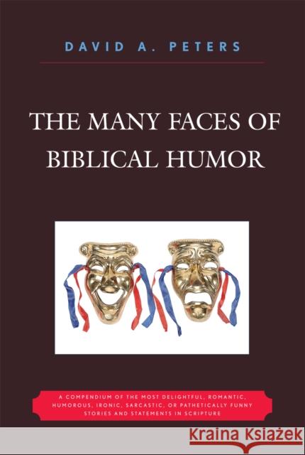 The Many Faces of Biblical Humor: A Compendium of the Most Delightful, Romantic, Humorous, Ironic, Sarcastic, or Pathetically Funny Stories and Statem Peters, David A. 9780761839583 Not Avail