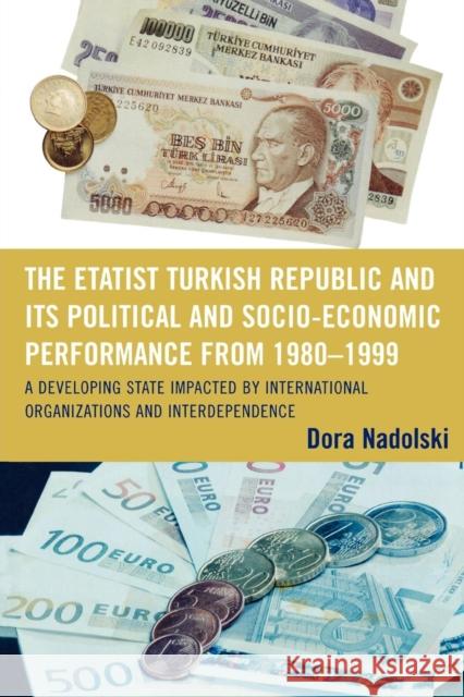 The Etatist Turkish Republic and Its Political a Socio-Economic Performance from 1980D1999: A Developing State Impacted by International Organizations Nadolski, Dora 9780761839736 Not Avail