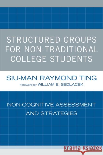 Structured Groups for Non-Traditional College Students: Noncognitive Assessment and Strategies Ting, Siu-Man Raymond 9780761839750