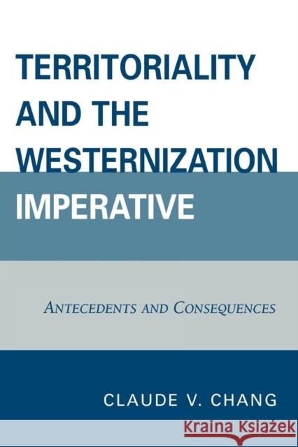 Territoriality and the Westernization Imperative: Antecedents and Consequences Chang, Claude V. 9780761839811 Not Avail